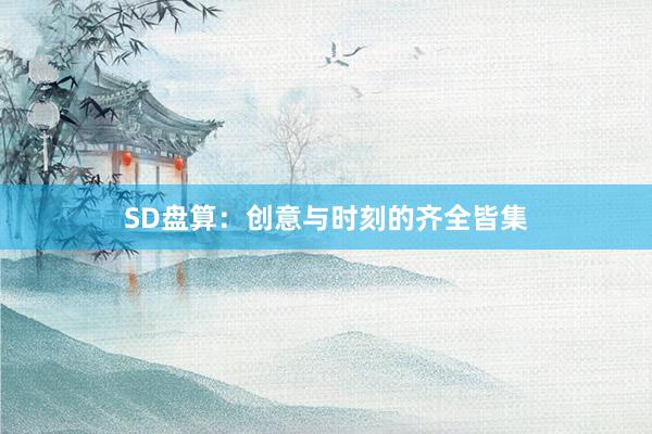 SD盘算:创意与时刻的齐全皆集