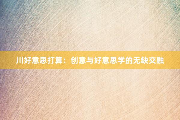 川好意思打算：创意与好意思学的无缺交融